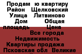 Продам 1ю квартиру › Район ­ Щелковский › Улица ­ Литвиново › Дом ­ 12 › Общая площадь ­ 43 › Цена ­ 1 600 000 - Все города Недвижимость » Квартиры продажа   . Псковская обл.,Великие Луки г.